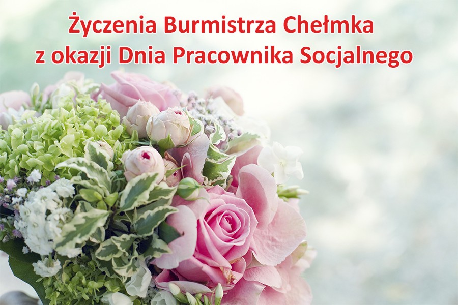 Zdjęcie przedstawiające bukiet róż z napisem na górnej krawędzi fotografii: Życzenia Burmistrza Chełmka z okazji Dnia Pracownika Socjalnego.
