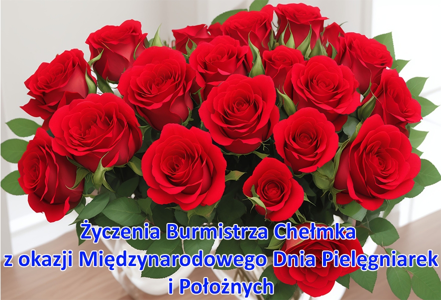Zdjęcie przedstawiające bukiet czerwonych róż z napisem: Życzenia Burmistrza Chełmka z okazji Międzynarodowego Dnia Pielęgniarek i Położnych.
